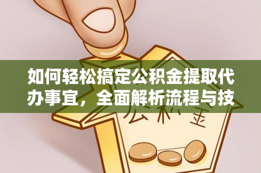 酒泉如何轻松搞定公积金提取代办事宜，全面解析流程与技巧