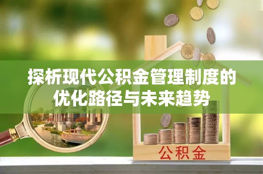 酒泉探析现代公积金管理制度的优化路径与未来趋势