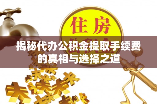 酒泉揭秘代办公积金提取手续费的真相与选择之道