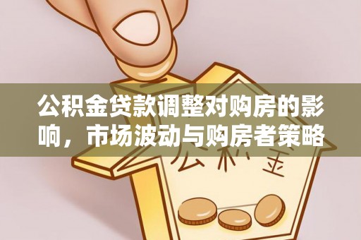 酒泉公积金贷款调整对购房的影响，市场波动与购房者策略解析