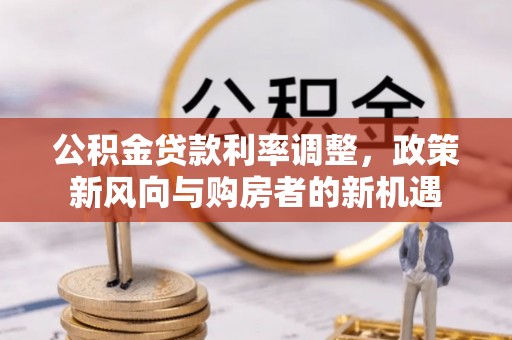 酒泉公积金贷款利率调整，政策新风向与购房者的新机遇