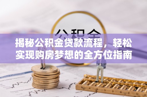 酒泉揭秘公积金贷款流程，轻松实现购房梦想的全方位指南