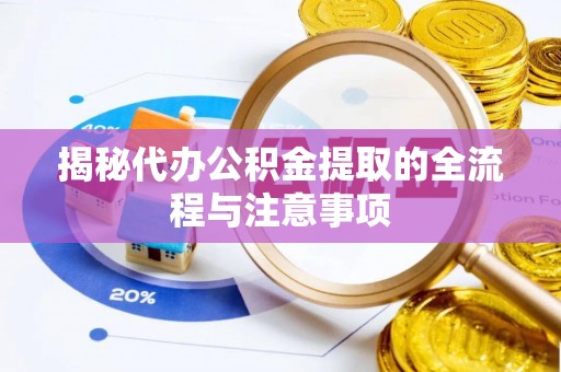 酒泉揭秘代办公积金提取的全流程与注意事项