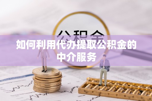 酒泉如何利用代办提取公积金的中介服务