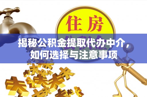 酒泉揭秘公积金提取代办中介，如何选择与注意事项