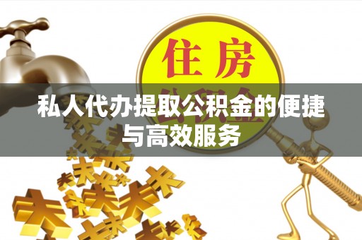酒泉私人代办提取公积金的便捷与高效服务