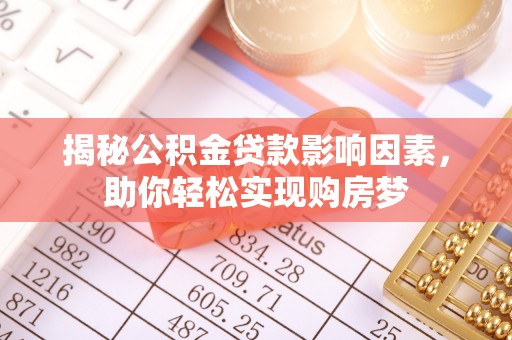 酒泉揭秘公积金贷款影响因素，助你轻松实现购房梦
