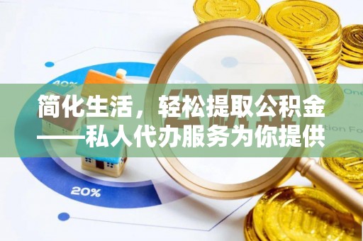 酒泉简化生活，轻松提取公积金——私人代办服务为你提供便利