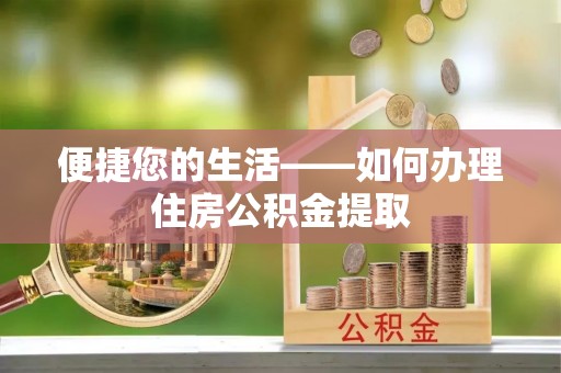 酒泉便捷您的生活——如何办理住房公积金提取