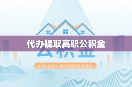 酒泉代办提取离职公积金