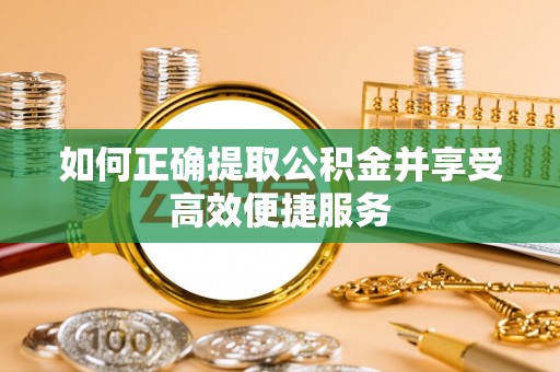 酒泉如何正确提取公积金并享受高效便捷服务