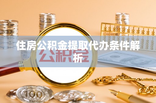 酒泉住房公积金提取代办条件解析