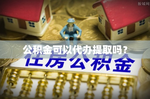 酒泉公积金可以代办提取吗？