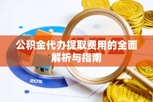 酒泉公积金代办提取费用的全面解析与指南