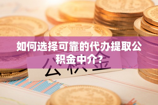 酒泉如何选择可靠的代办提取公积金中介？