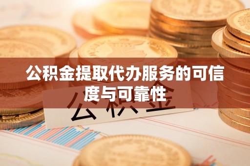 酒泉公积金提取代办服务的可信度与可靠性