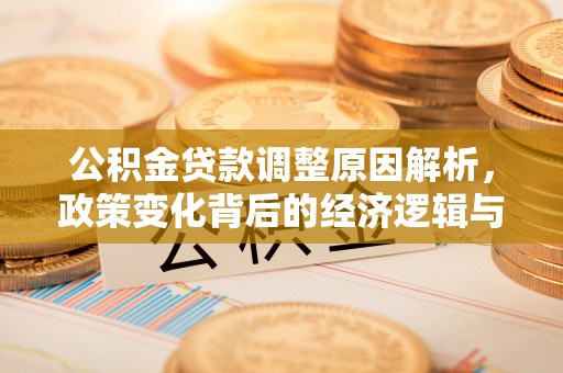 酒泉公积金贷款调整原因解析，政策变化背后的经济逻辑与民生考量